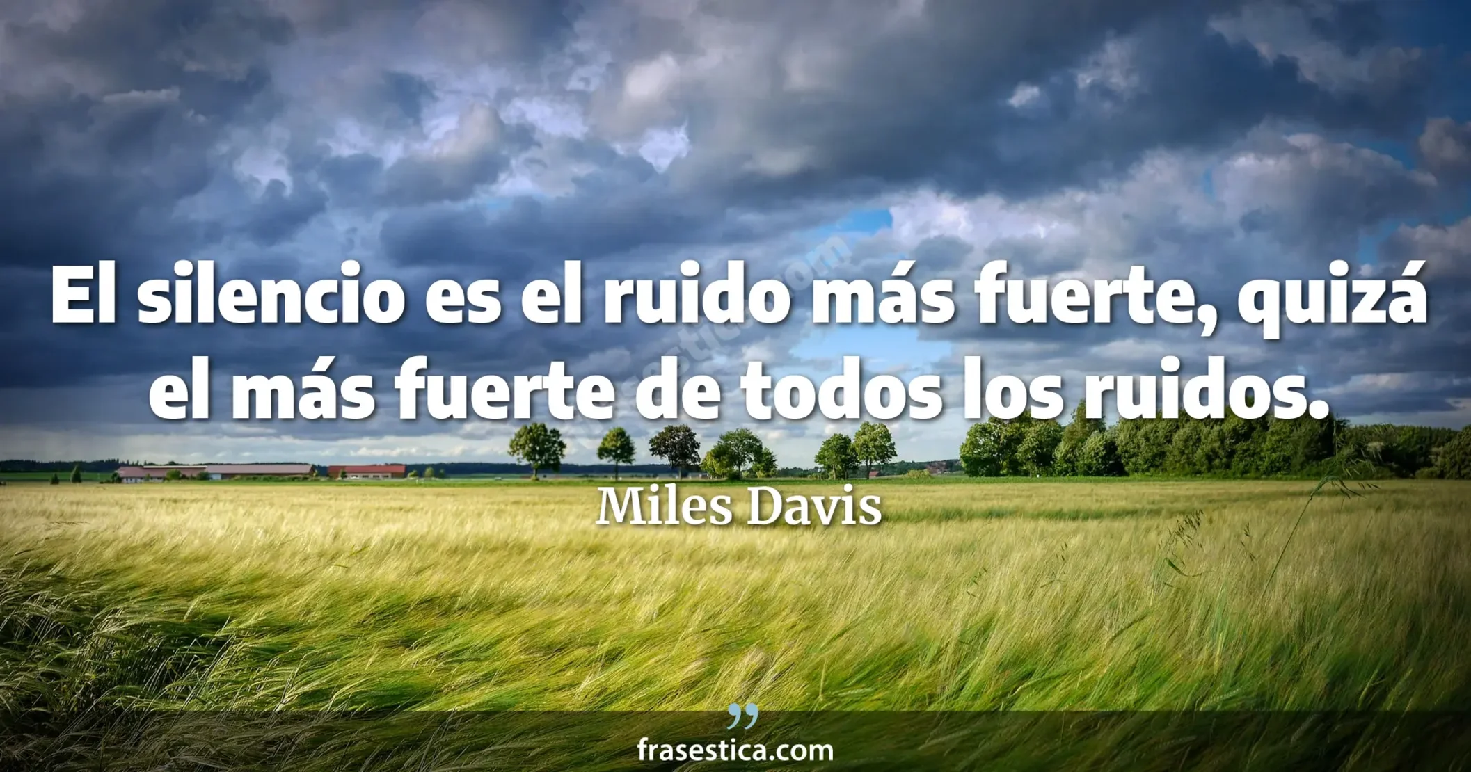 El silencio es el ruido más fuerte, quizá el más fuerte de todos los ruidos. - Miles Davis