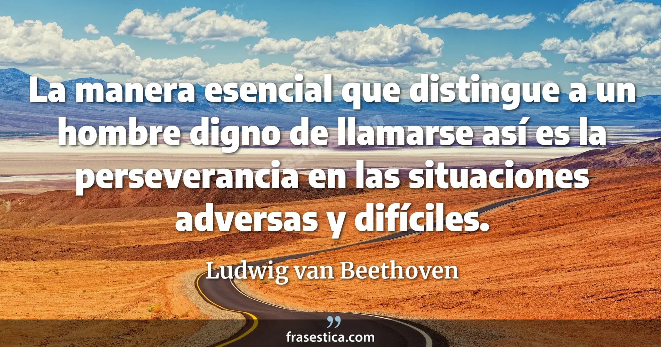 La manera esencial que distingue a un hombre digno de llamarse así es la perseverancia en las situaciones adversas y difíciles. - Ludwig van Beethoven