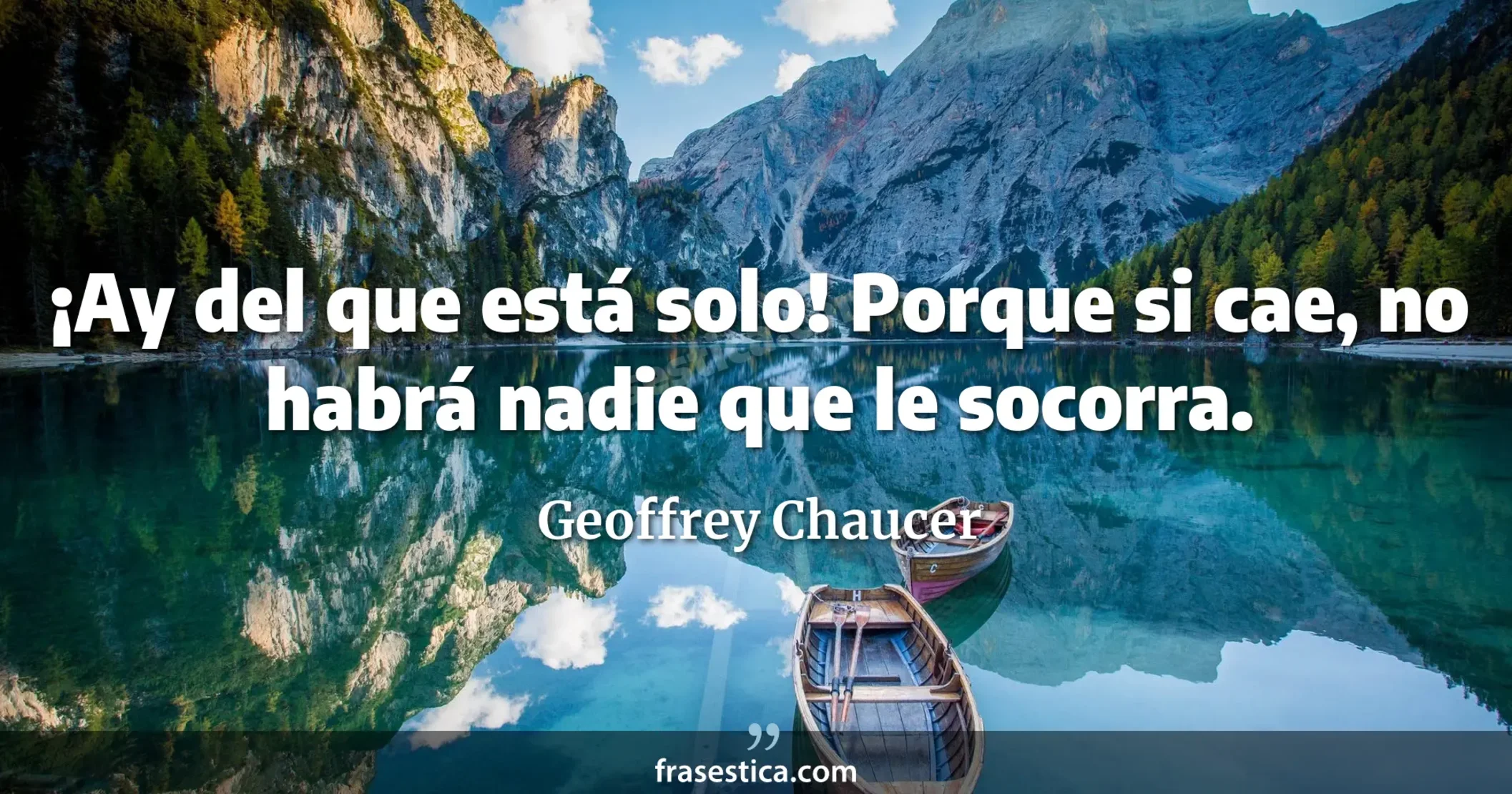 ¡Ay del que está solo! Porque si cae, no habrá nadie que le socorra. - Geoffrey Chaucer