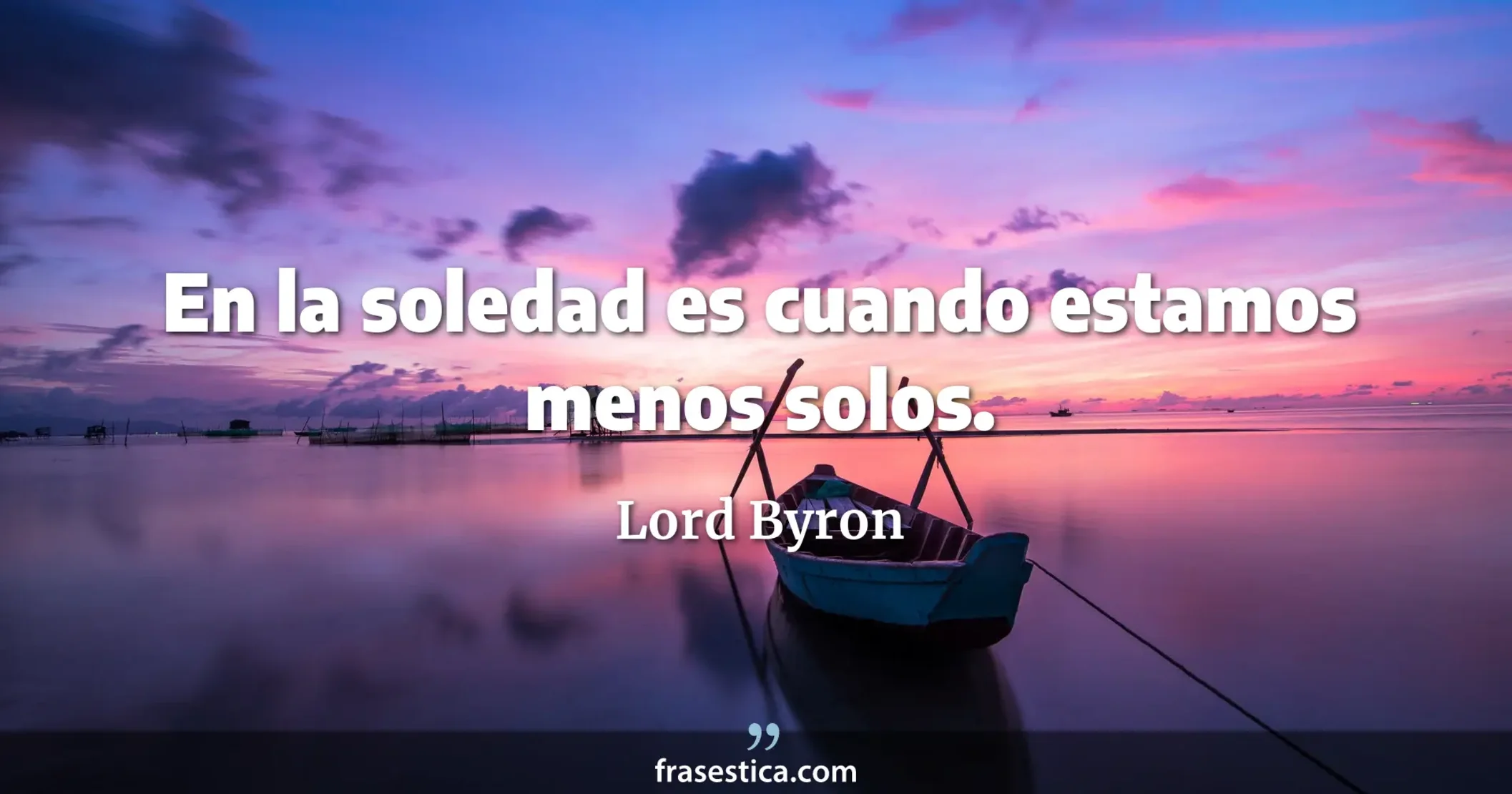 En la soledad es cuando estamos menos solos. - Lord Byron