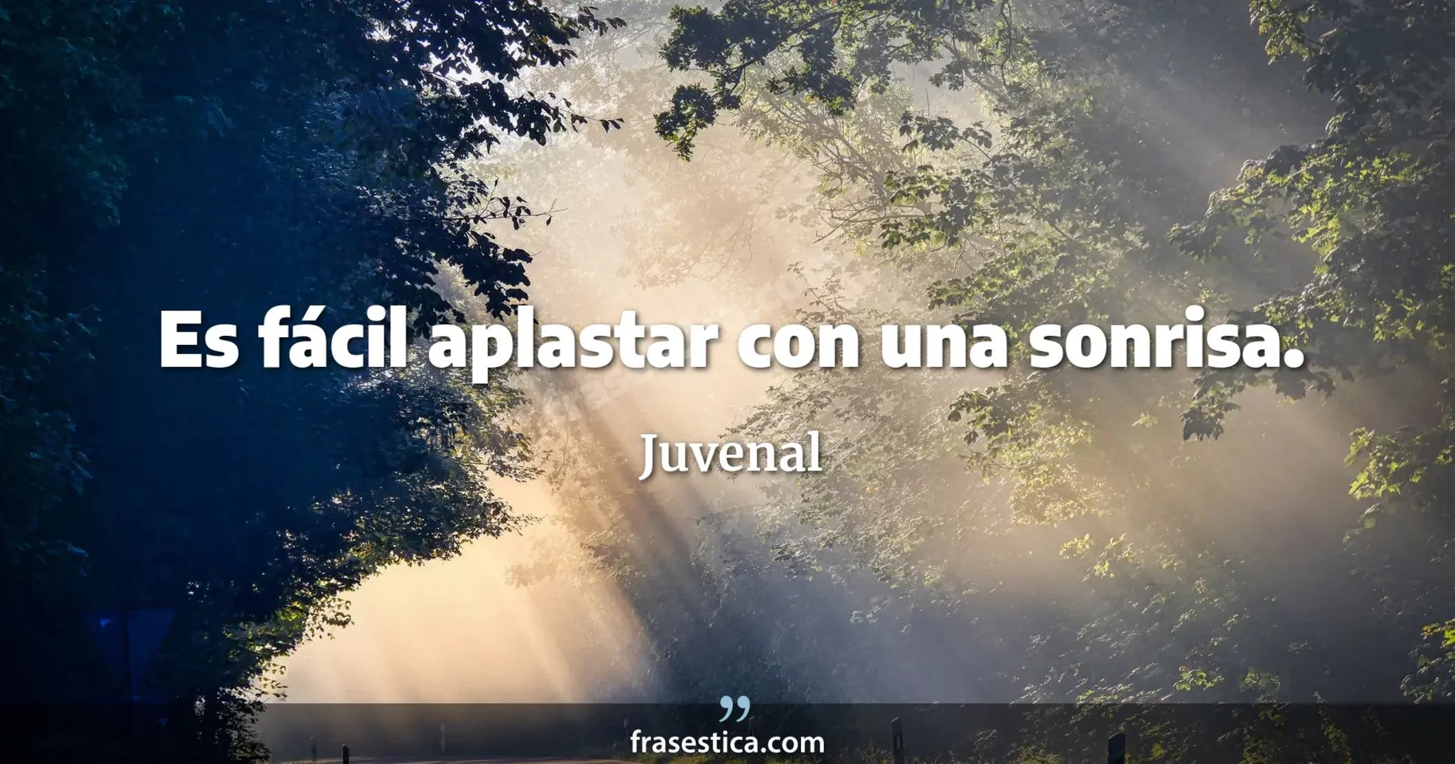 Es fácil aplastar con una sonrisa. - Juvenal