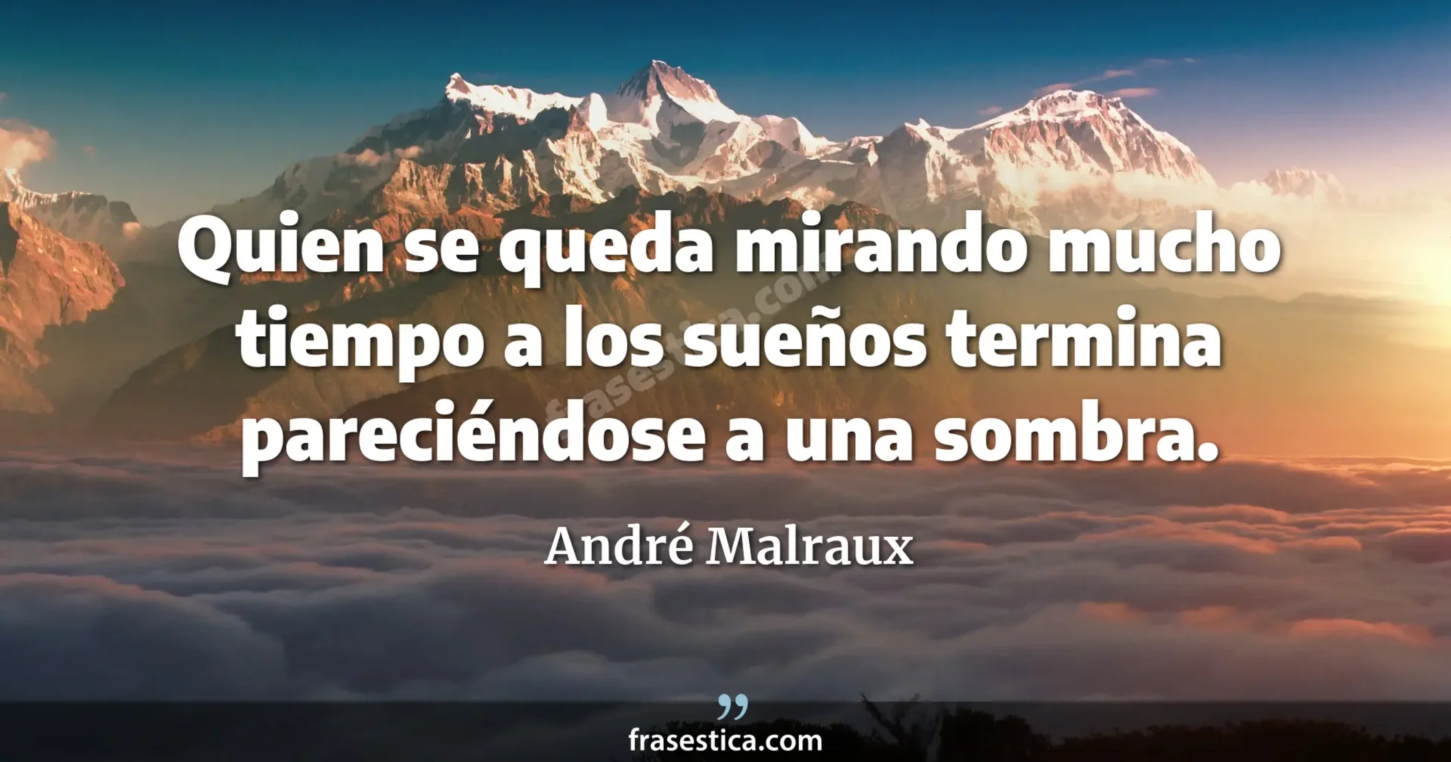Quien se queda mirando mucho tiempo a los sueños termina pareciéndose a una sombra. - André Malraux