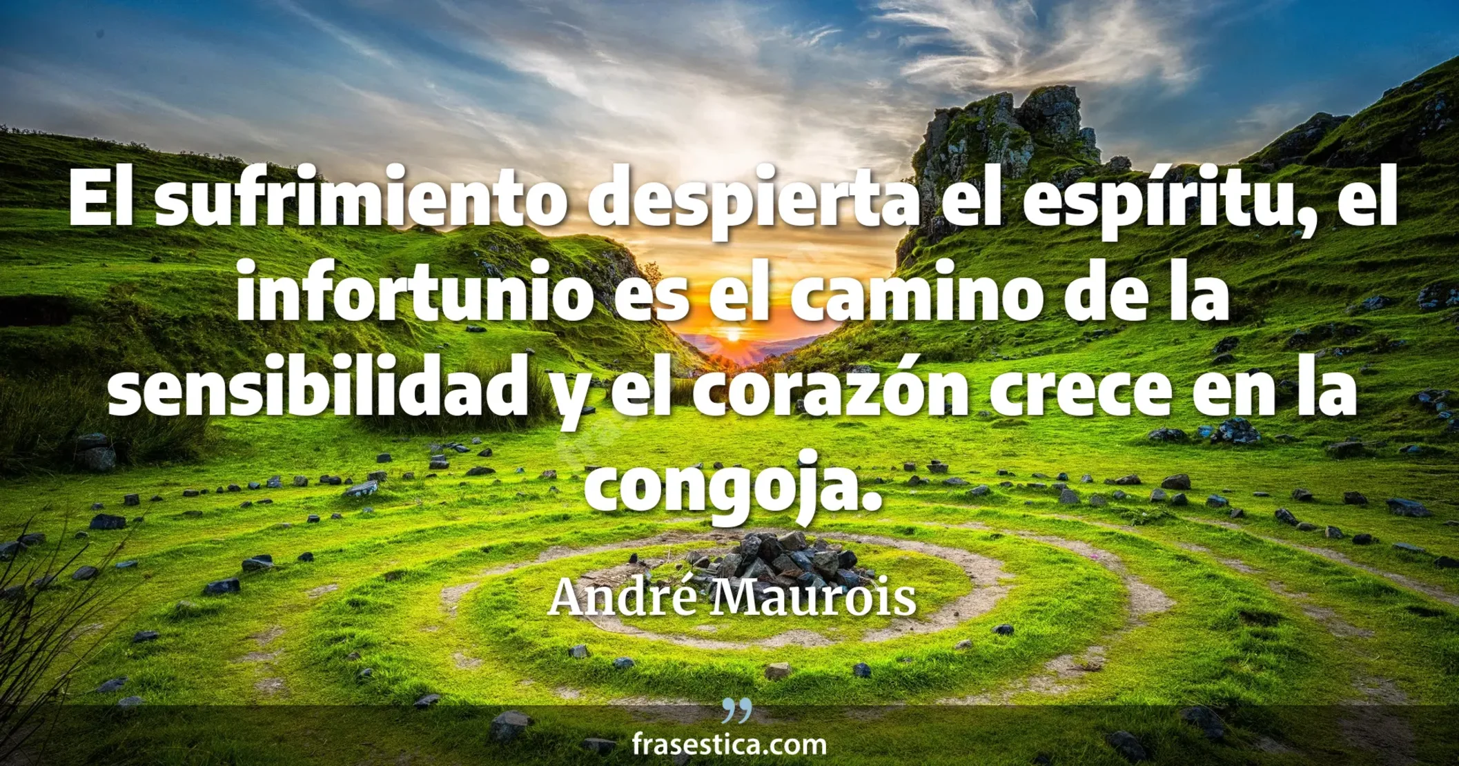 El sufrimiento despierta el espíritu, el infortunio es el camino de la sensibilidad y el corazón crece en la congoja. - André Maurois