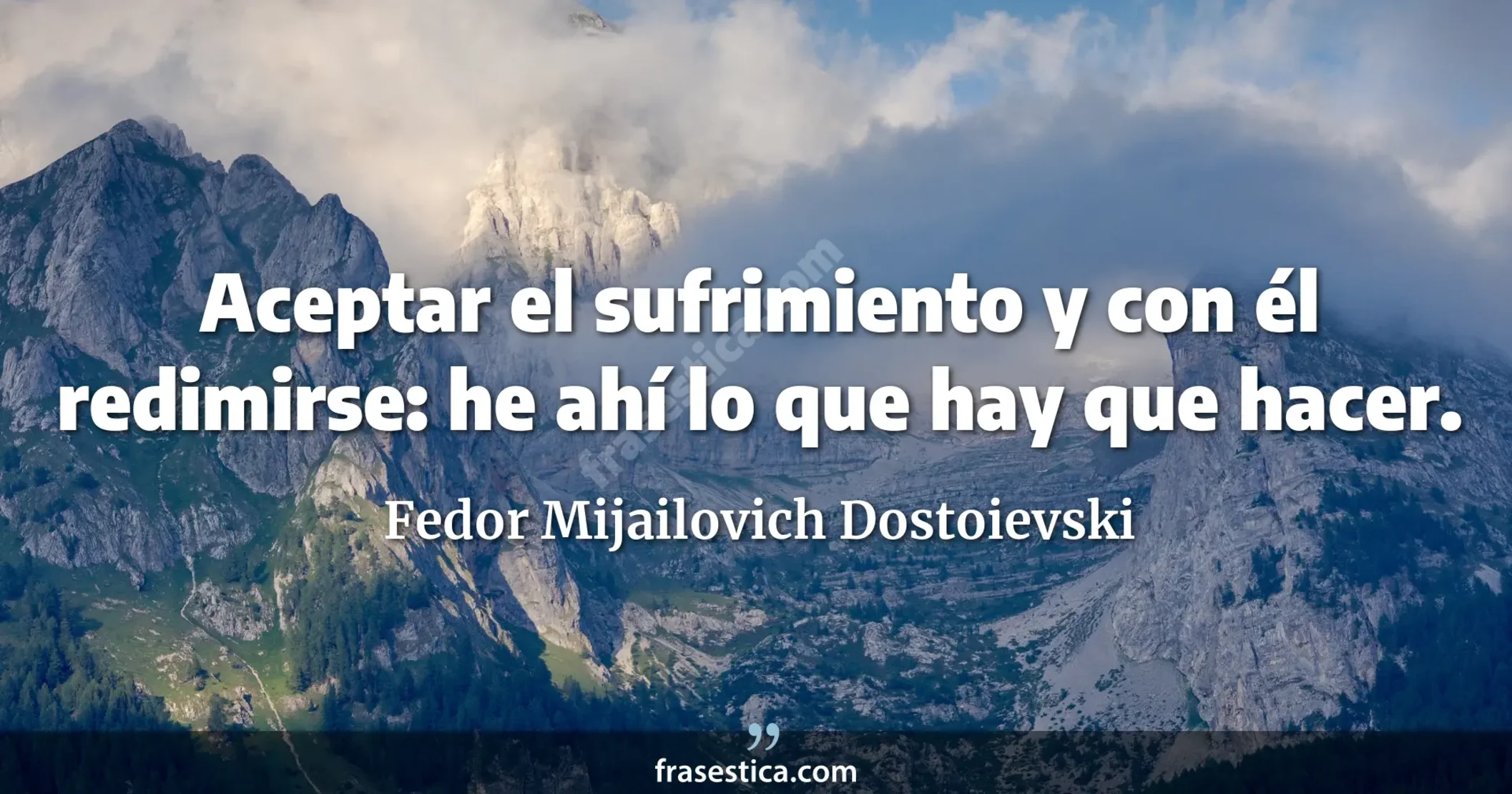 Aceptar el sufrimiento y con él redimirse: he ahí lo que hay que hacer. - Fedor Mijailovich Dostoievski