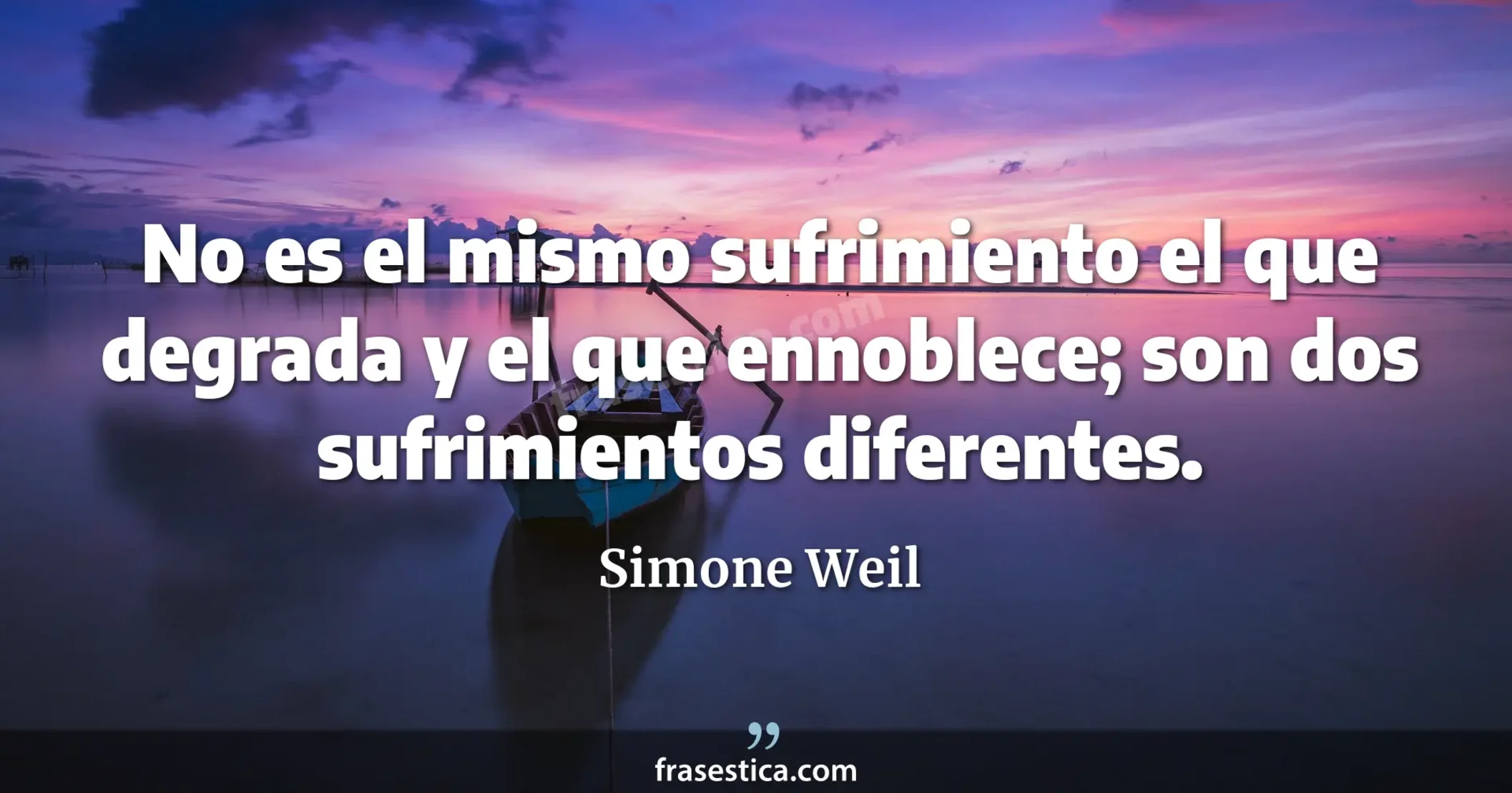 No es el mismo sufrimiento el que degrada y el que ennoblece; son dos sufrimientos diferentes. - Simone Weil