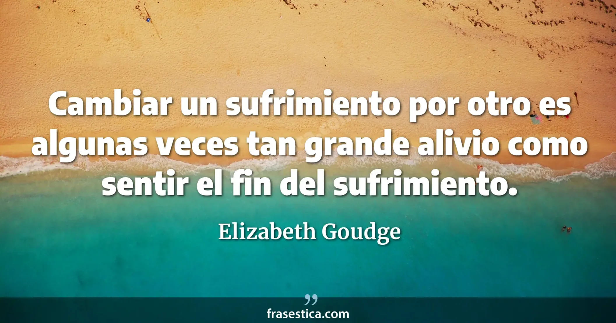 Cambiar un sufrimiento por otro es algunas veces tan grande alivio como sentir el fin del sufrimiento. - Elizabeth Goudge