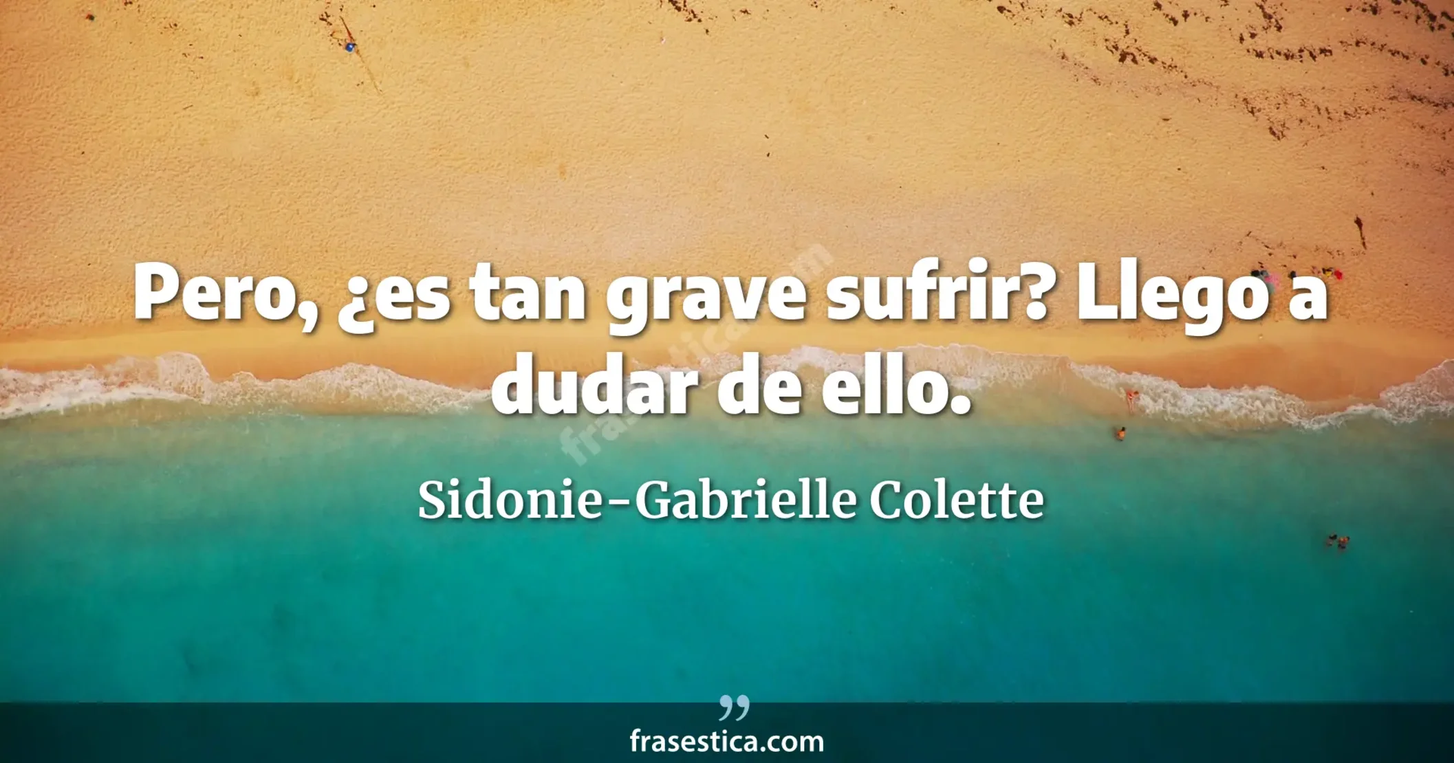 Pero, ¿es tan grave sufrir? Llego a dudar de ello. - Sidonie-Gabrielle Colette