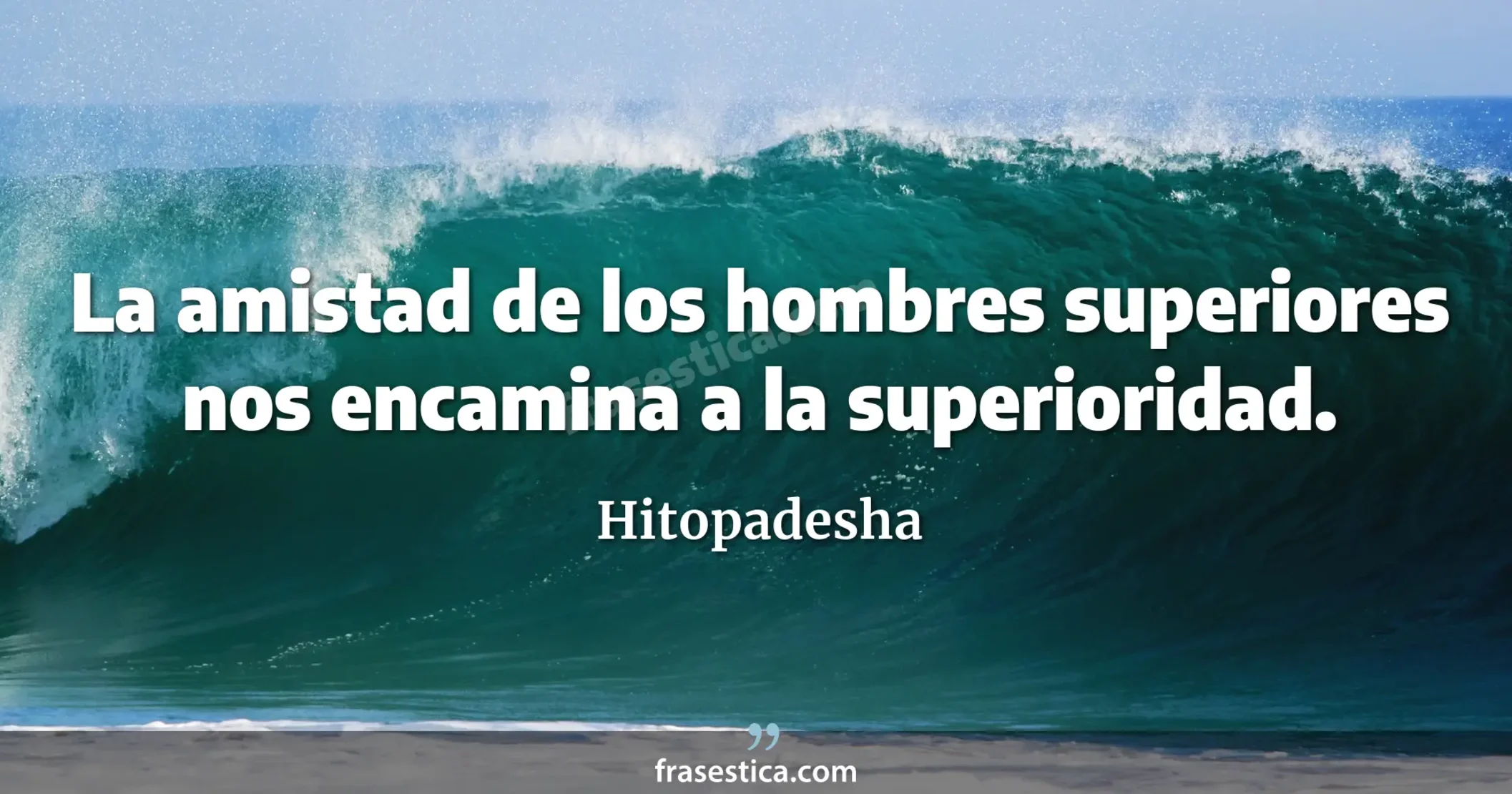 La amistad de los hombres superiores nos encamina a la superioridad. - Hitopadesha
