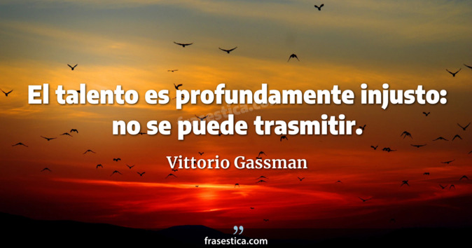 El talento es profundamente injusto: no se puede trasmitir. - Vittorio Gassman