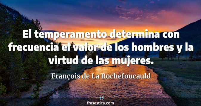 El temperamento determina con frecuencia el valor de los hombres y la virtud de las mujeres. - François de La Rochefoucauld