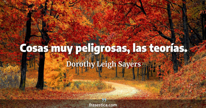 Cosas muy peligrosas, las teorías. - Dorothy Leigh Sayers