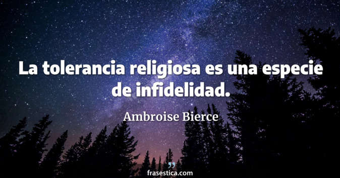 La tolerancia religiosa es una especie de infidelidad. - Ambroise Bierce
