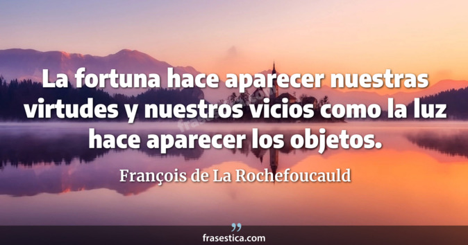 La fortuna hace aparecer nuestras virtudes y nuestros vicios como la luz hace aparecer los objetos. - François de La Rochefoucauld