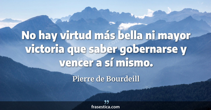 No hay virtud más bella ni mayor victoria que saber gobernarse y vencer a sí mismo. - Pierre de Bourdeill