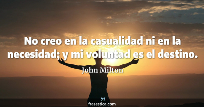 No creo en la casualidad ni en la necesidad; y mi voluntad es el destino. - John Milton