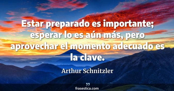 Estar preparado es importante; esperar lo es aún más, pero aprovechar el momento adecuado es la clave. - Arthur Schnitzler