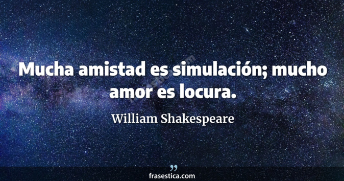Mucha amistad es simulación; mucho amor es locura. - William Shakespeare