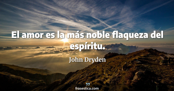 El amor es la más noble flaqueza del espíritu. - John Dryden