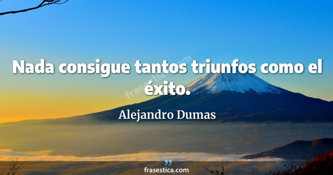Nada consigue tantos triunfos como el éxito. - Alejandro Dumas