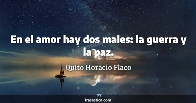 En el amor hay dos males: la guerra y la paz. - Quito Horacio Flaco