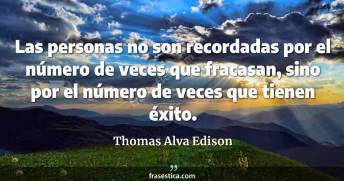 Las personas no son recordadas por el número de veces que fracasan, sino por el número de veces que tienen éxito. - Thomas Alva Edison