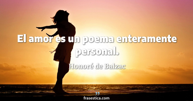 El amor es un poema enteramente personal. - Honoré de Balzac