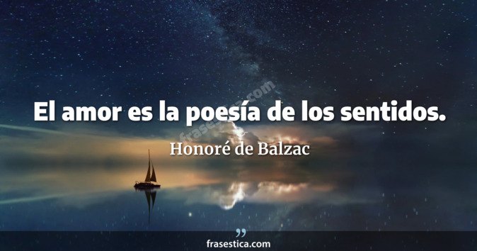 El amor es la poesía de los sentidos. - Honoré de Balzac
