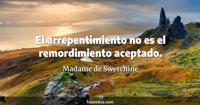 El arrepentimiento no es el remordimiento aceptado. - Madame de Swetchine