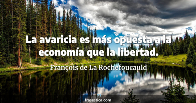 La avaricia es más opuesta a la economía que la libertad. - François de La Rochefoucauld