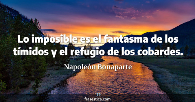 Lo imposible es el fantasma de los tímidos y el refugio de los cobardes. - Napoleón Bonaparte