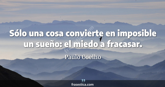 Sólo una cosa convierte en imposible un sueño: el miedo a fracasar. - Paulo Coelho