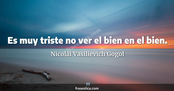 Es muy triste no ver el bien en el bien. - Nicolai Vasilievich Gogol