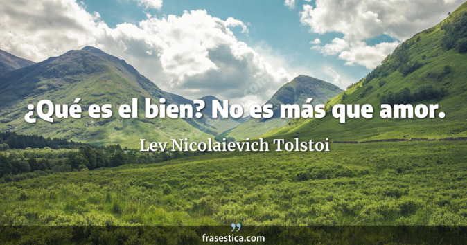 ¿Qué es el bien? No es más que amor. - Lev Nicolaievich Tolstoi