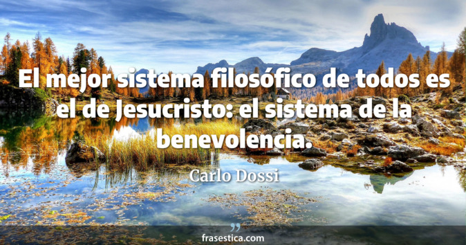El mejor sistema filosófico de todos es el de Jesucristo: el sistema de la benevolencia. - Carlo Dossi