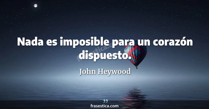 Nada es imposible para un corazón dispuesto. - John Heywood
