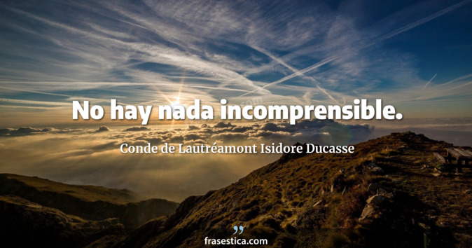 No hay nada incomprensible. - Conde de Lautréamont Isidore Ducasse