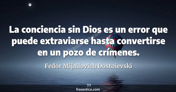 La conciencia sin Dios es un error que puede extraviarse hasta convertirse en un pozo de crímenes. - Fedor Mijailovich Dostoievski