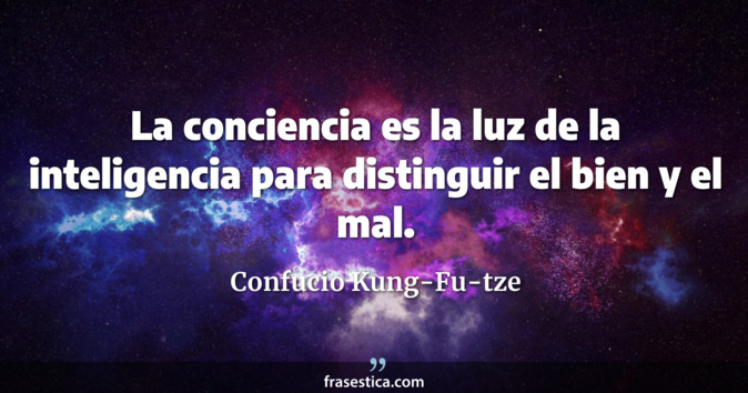 La conciencia es la luz de la inteligencia para distinguir el bien y el mal. - Confucio Kung-Fu-tze