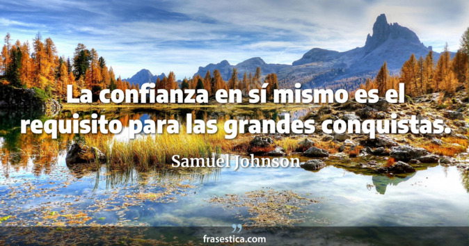 La confianza en sí mismo es el requisito para las grandes conquistas. - Samuel Johnson