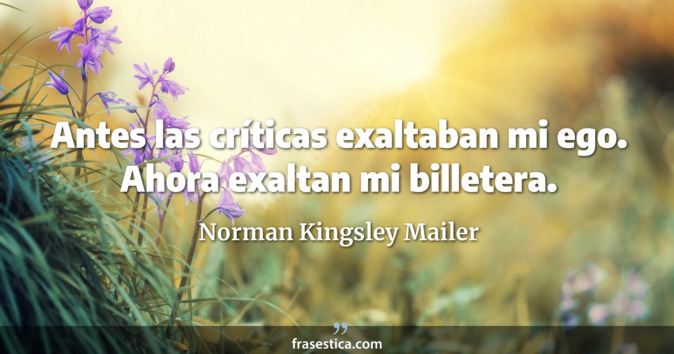 Antes las críticas exaltaban mi ego. Ahora exaltan mi billetera. - Norman Kingsley Mailer