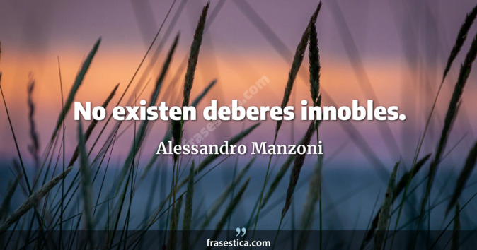 No existen deberes innobles. - Alessandro Manzoni