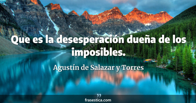Que es la desesperación dueña de los imposibles. - Agustín de Salazar y Torres