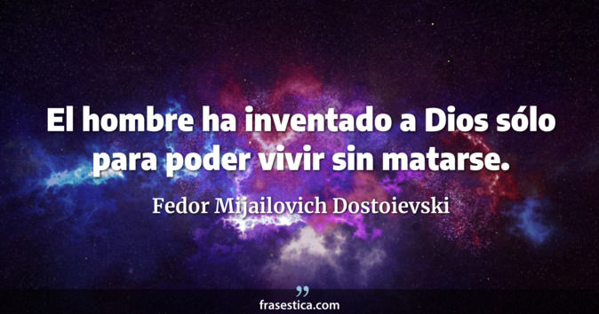 El hombre ha inventado a Dios sólo para poder vivir sin matarse. - Fedor Mijailovich Dostoievski