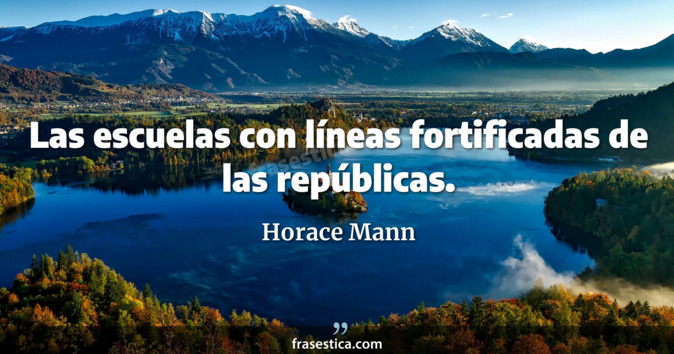 Las escuelas con líneas fortificadas de las repúblicas. - Horace Mann