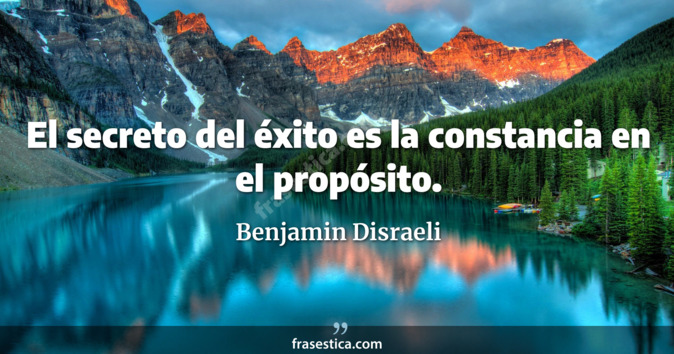 El secreto del éxito es la constancia en el propósito. - Benjamin Disraeli