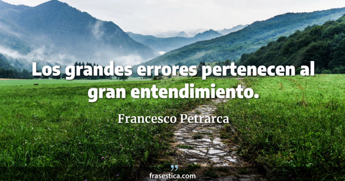Los grandes errores pertenecen al gran entendimiento. - Francesco Petrarca