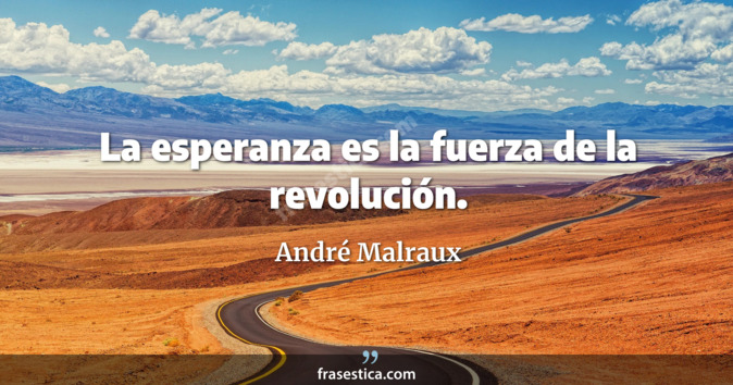 La esperanza es la fuerza de la revolución. - André Malraux