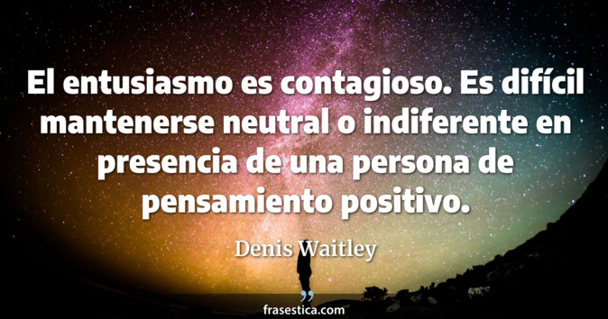 El entusiasmo es contagioso. Es difícil mantenerse neutral o indiferente en presencia de una persona de pensamiento positivo. - Denis Waitley