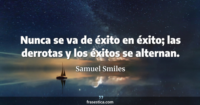 Nunca se va de éxito en éxito; las derrotas y los éxitos se alternan. - Samuel Smiles