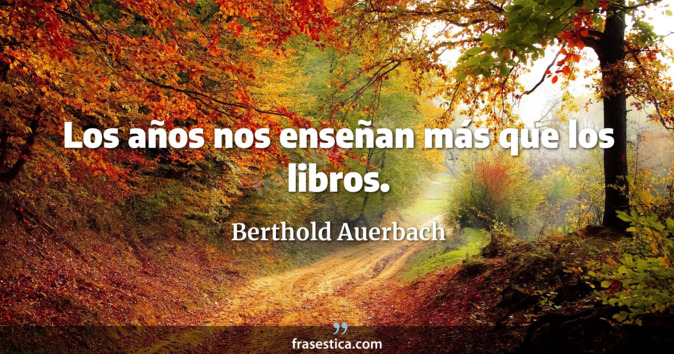 Los años nos enseñan más que los libros. - Berthold Auerbach